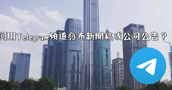 <b>如何用Telegram頻道發布新聞稿或公司公告？</b>