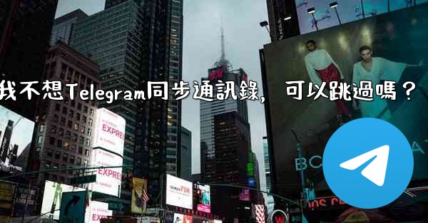 我不想Telegram同步通訊錄，可以跳過嗎？