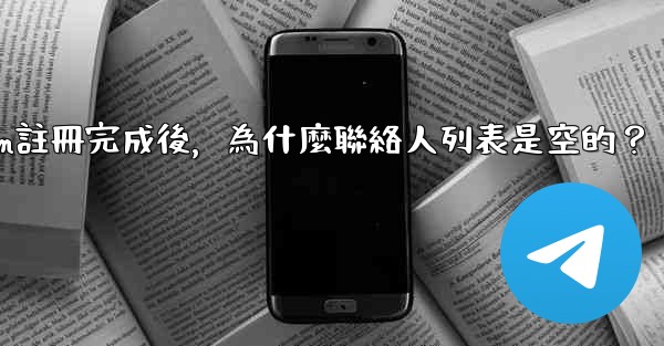 Telegram註冊完成後，為什麼聯絡人列表是空的？