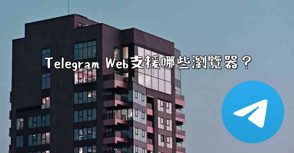 <b>Telegram Web支援哪些瀏覽器？</b>
