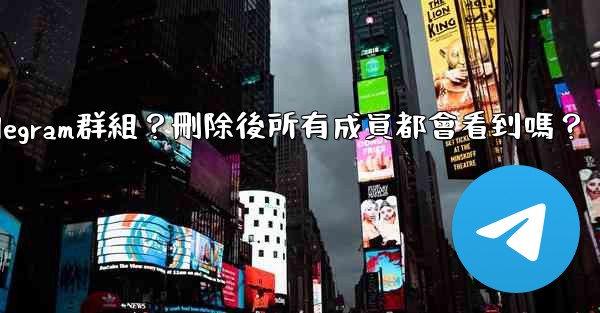 如何刪除一個Telegram群組？刪除後所有成員都會看到嗎？
