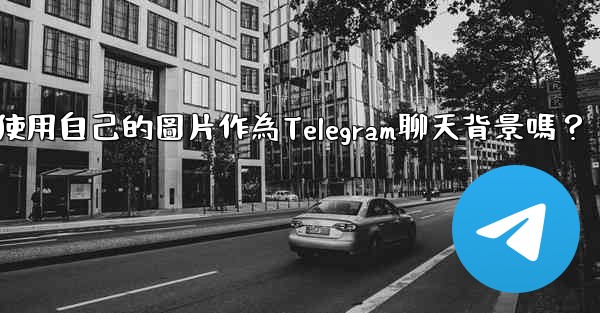 我可以使用自己的圖片作為Telegram聊天背景嗎？